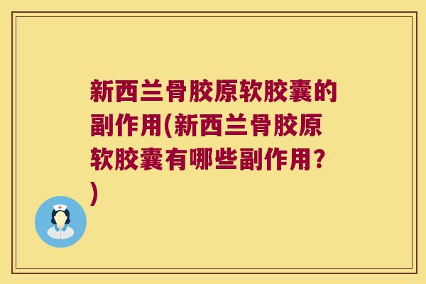 新西兰骨胶原软胶囊的副作用(新西兰骨胶原软胶囊有哪些副作用?) 新西兰骨胶原软胶囊的副作用(新西兰骨胶原软胶囊有哪些副作用?)
