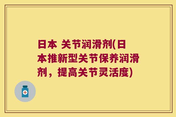 日本 关节润滑剂(日本推新型关节保养润滑剂，提高关节灵活度)