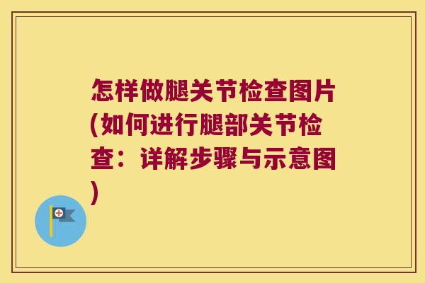 怎样做腿关节检查图片(如何进行腿部关节检查：详解步骤与示意图)