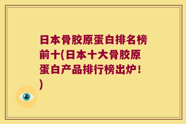 日本骨胶原蛋白排名榜前十(日本十大骨胶原蛋白产品排行榜出炉!) 日本骨胶原蛋白排名榜前十(日本十大骨胶原蛋白产品排行榜出炉!)
