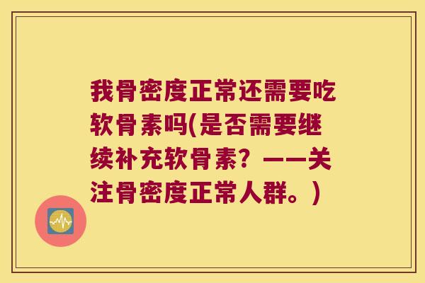 我骨密度正常还需要吃软骨素吗(是否需要继续补充软骨素？——关注骨密度正常人群。)