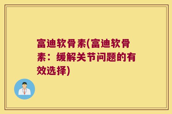 富迪软骨素(富迪软骨素：缓解关节问题的有效选择)