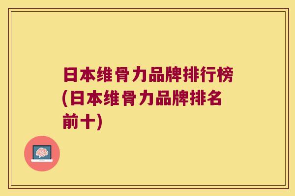 日本维骨力品牌排行榜(日本维骨力品牌排名前十)