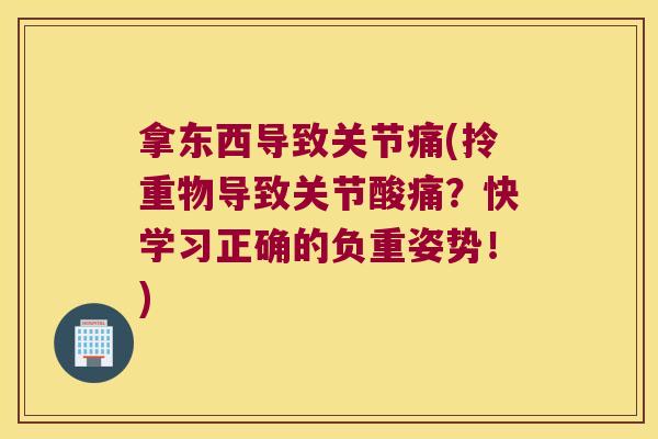 拿东西导致关节痛(拎重物导致关节酸痛?快学习正确的负重姿势!) 拿东西导致关节痛(拎重物导致关节酸痛?快学习正确的负重姿势!)
