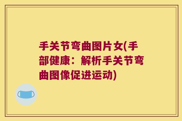 手关节弯曲图片女(手部健康：解析手关节弯曲图像促进运动)