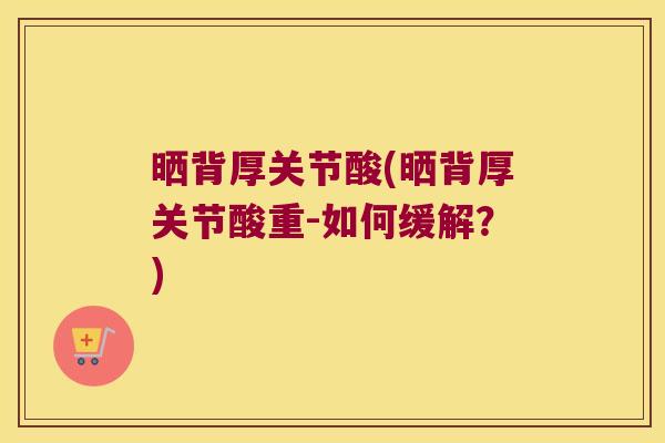 晒背厚关节酸(晒背厚关节酸重-如何缓解？)