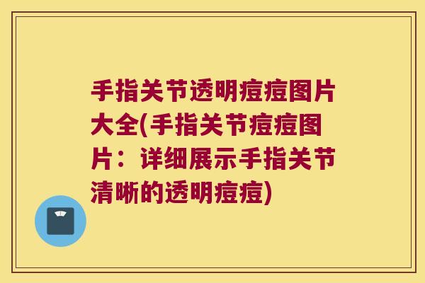 手指关节透明痘痘图片大全(手指关节痘痘图片:详细展示手指关节清晰的透明痘痘) 手指关节透明痘痘图片大全(手指关节痘痘图片:详细展示手指关节清晰的透明痘痘)