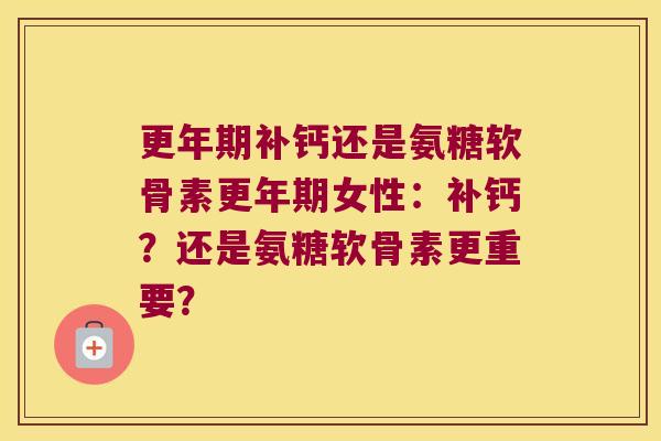 补钙还是氨糖软骨素女性:补钙?还是氨糖软骨素更重要? 补钙还是氨糖软骨素女性:补钙?还是氨糖软骨素更重要?