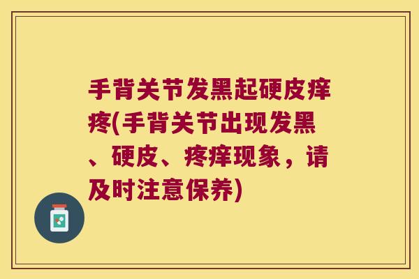手背关节发黑起硬皮痒疼(手背关节出现发黑、硬皮、疼痒现象,请及时注意保养) 手背关节发黑起硬皮痒疼(手背关节出现发黑、硬皮、疼痒现象,请及时注意保养)