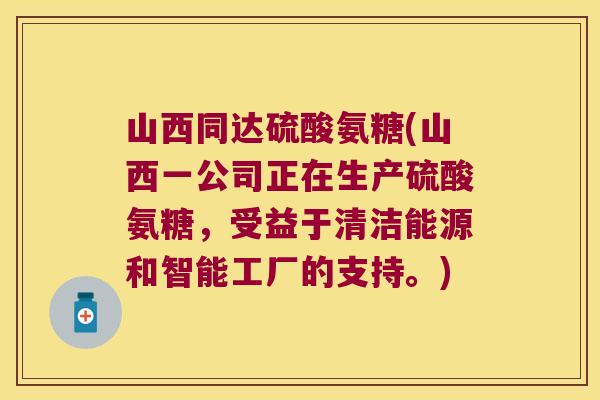 山西同达硫酸氨糖(山西一公司正在生产硫酸氨糖,受益于清洁能源和智能工厂的支持。) 山西同达硫酸氨糖(山西一公司正在生产硫酸氨糖,受益于清洁能源和智能工厂的支持。)