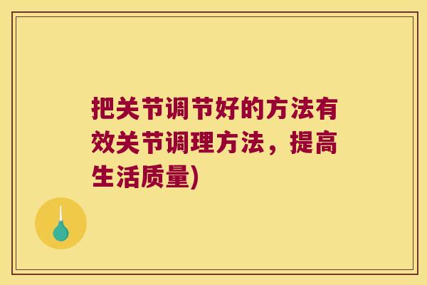 把关节调节好的方法有效关节调理方法，提高生活质量)