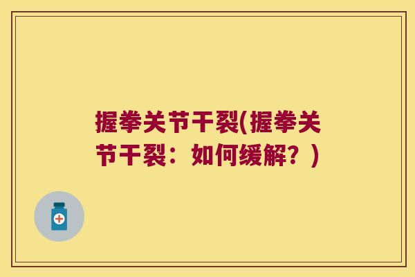握拳关节干裂(握拳关节干裂：如何缓解？)