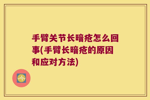 手臂关节长暗疮怎么回事(手臂长暗疮的原因和应对方法) 手臂关节长暗疮怎么回事(手臂长暗疮的原因和应对方法)