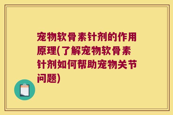 宠物软骨素针剂的作用原理(了解宠物软骨素针剂如何帮助宠物关节问题)
