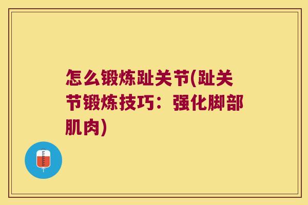 怎么锻炼趾关节(趾关节锻炼技巧：强化脚部肌肉)