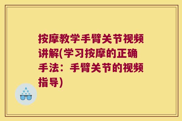 按摩教学手臂关节视频讲解(学习按摩的正确手法：手臂关节的视频指导)
