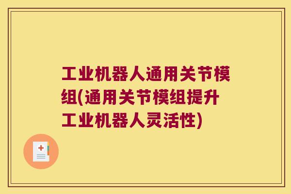 工业机器人通用关节模组(通用关节模组提升工业机器人灵活性) 工业机器人通用关节模组(通用关节模组提升工业机器人灵活性)