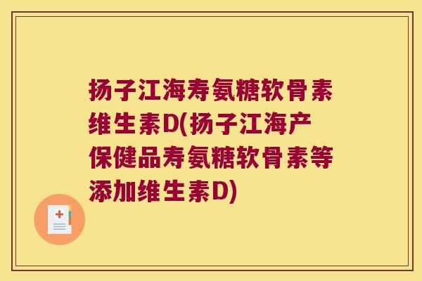 扬子江海寿氨糖软骨素维生素D(扬子江海产保健品寿氨糖软骨素等添加维生素D)