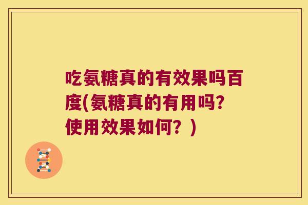 吃氨糖真的有效果吗百度(氨糖真的有用吗？使用效果如何？)