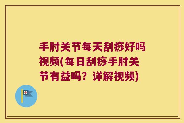 手肘关节每天刮痧好吗视频(每日刮痧手肘关节有益吗？详解视频)