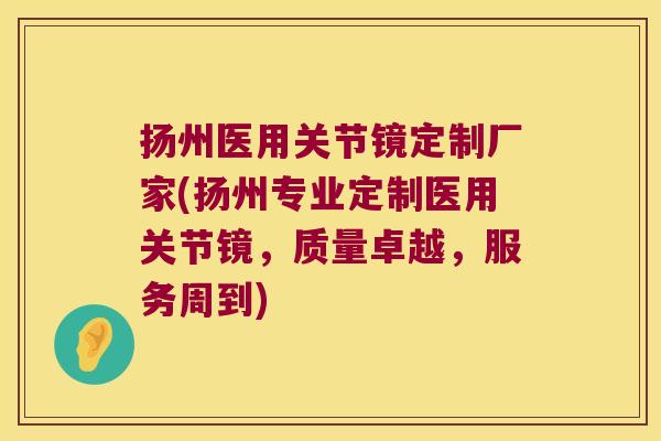 扬州医用关节镜定制厂家(扬州专业定制医用关节镜,质量卓越,服务周到) 扬州医用关节镜定制厂家(扬州专业定制医用关节镜,质量卓越,服务周到)