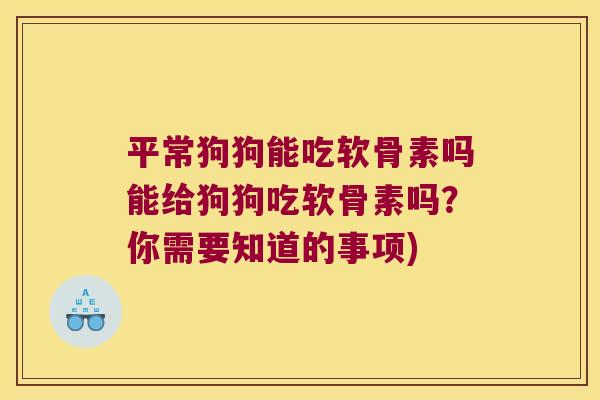 平常狗狗能吃软骨素吗能给狗狗吃软骨素吗?你需要知道的事项) 平常狗狗能吃软骨素吗能给狗狗吃软骨素吗?你需要知道的事项)