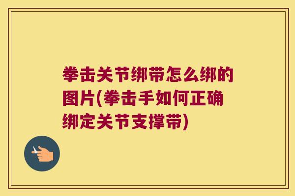 拳击关节绑带怎么绑的图片(拳击手如何正确绑定关节支撑带)