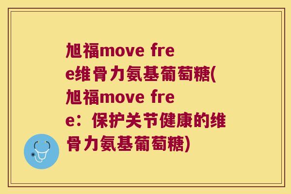 旭福move free维骨力氨基葡萄糖(旭福move free:保护关节健康的维骨力氨基葡萄糖) 旭福move free维骨力氨基葡萄糖(旭福move free:保护关节健康的维骨力氨基葡萄糖)