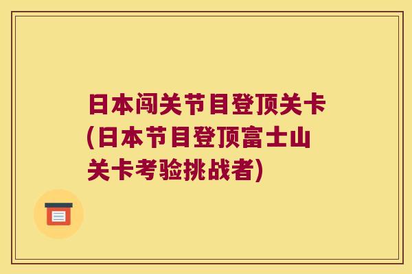 日本闯关节目登顶关卡(日本节目登顶富士山关卡考验挑战者)