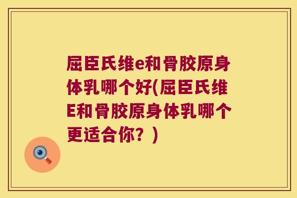 屈臣氏维e和骨胶原身体乳哪个好(屈臣氏维E和骨胶原身体乳哪个更适合你？)