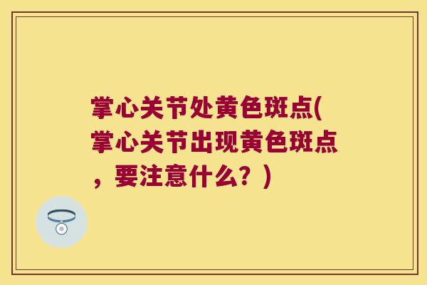 掌心关节处黄色斑点(掌心关节出现黄色斑点，要注意什么？)