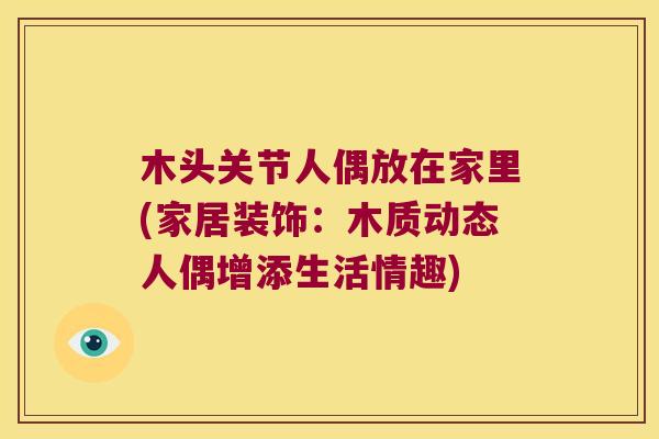 木头关节人偶放在家里(家居装饰：木质动态人偶增添生活情趣)