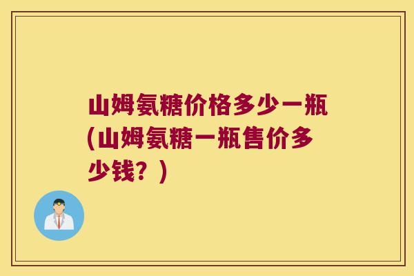 山姆氨糖价格多少一瓶(山姆氨糖一瓶售价多少钱?) 山姆氨糖价格多少一瓶(山姆氨糖一瓶售价多少钱?)