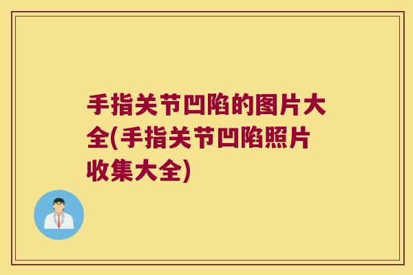 手指关节凹陷的图片大全(手指关节凹陷照片收集大全)