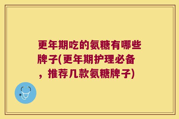 吃的氨糖有哪些牌子(护理必备,推荐几款氨糖牌子) 吃的氨糖有哪些牌子(护理必备,推荐几款氨糖牌子)