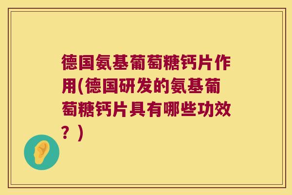 德国氨基葡萄糖钙片作用(德国研发的氨基葡萄糖钙片具有哪些功效？)