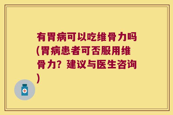 有胃可以吃维骨力吗(胃患者可否服用维骨力？建议与医生咨询)