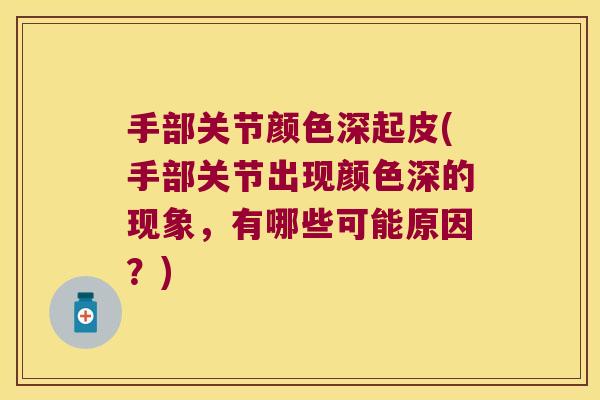 手部关节颜色深起皮(手部关节出现颜色深的现象，有哪些可能原因？)