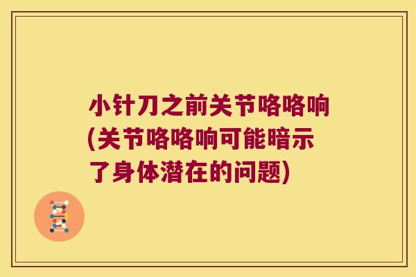 小针刀之前关节咯咯响(关节咯咯响可能暗示了身体潜在的问题) 小针刀之前关节咯咯响(关节咯咯响可能暗示了身体潜在的问题)