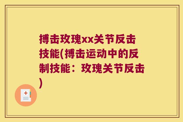 搏击玫瑰xx关节反击技能(搏击运动中的反制技能:玫瑰关节反击) 搏击玫瑰xx关节反击技能(搏击运动中的反制技能:玫瑰关节反击)