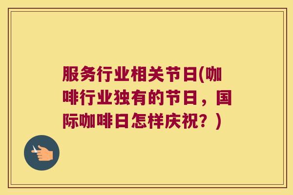 服务行业相关节日(咖啡行业独有的节日,国际咖啡日怎样庆祝?) 服务行业相关节日(咖啡行业独有的节日,国际咖啡日怎样庆祝?)