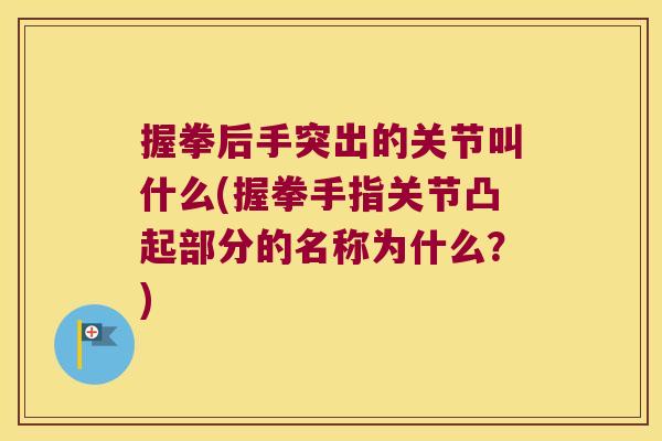 握拳后手突出的关节叫什么(握拳手指关节凸起部分的名称为什么?) 握拳后手突出的关节叫什么(握拳手指关节凸起部分的名称为什么?)