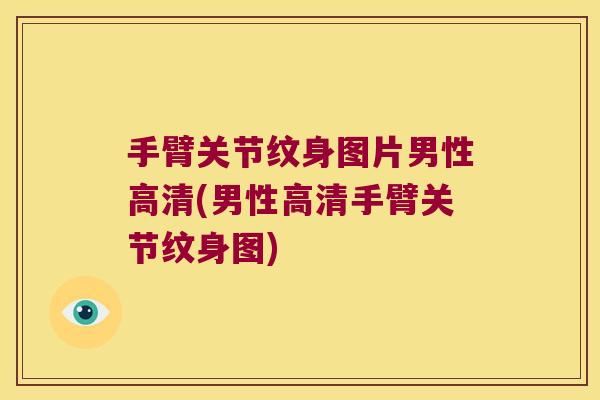 手臂关节纹身图片男性高清(男性高清手臂关节纹身图)
