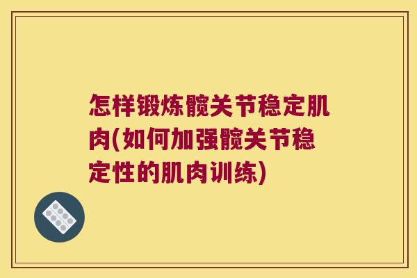 怎样锻炼髋关节稳定肌肉(如何加强髋关节稳定性的肌肉训练)