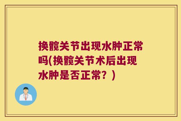 换髋关节出现水肿正常吗(换髋关节术后出现水肿是否正常?) 换髋关节出现水肿正常吗(换髋关节术后出现水肿是否正常?)