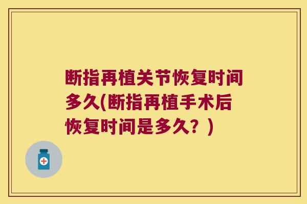 断指再植关节恢复时间多久(断指再植手术后恢复时间是多久？)