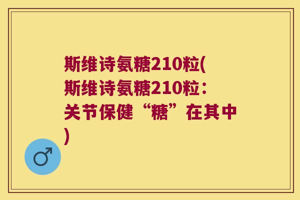 斯维诗氨糖210粒(斯维诗氨糖210粒：关节保健“糖”在其中)