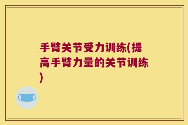 手臂关节受力训练(提高手臂力量的关节训练) 手臂关节受力训练(提高手臂力量的关节训练)