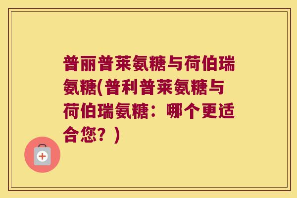 普丽普莱氨糖与荷伯瑞氨糖(普利普莱氨糖与荷伯瑞氨糖：哪个更适合您？)