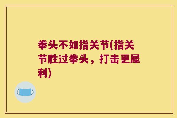 拳头不如指关节(指关节胜过拳头,打击更犀利) 拳头不如指关节(指关节胜过拳头,打击更犀利)